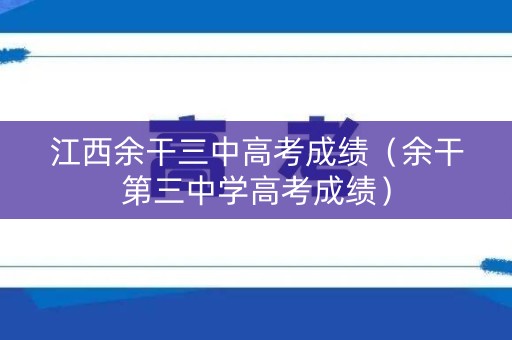江西余干三中高考成绩（余干第三中学高考成绩）