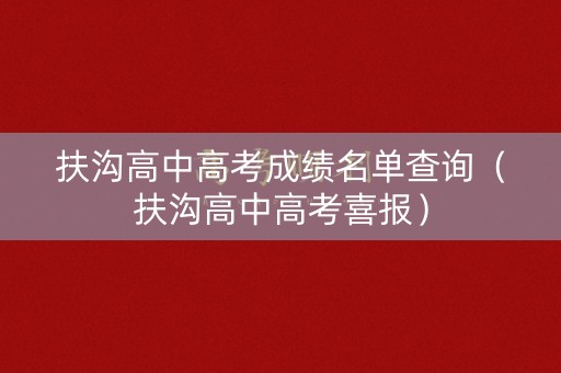 扶沟高中高考成绩名单查询（扶沟高中高考喜报）