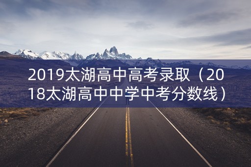 2019太湖高中高考录取（2018太湖高中中学中考分数线）