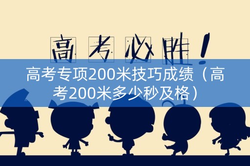 高考专项200米技巧成绩（高考200米多少秒及格）