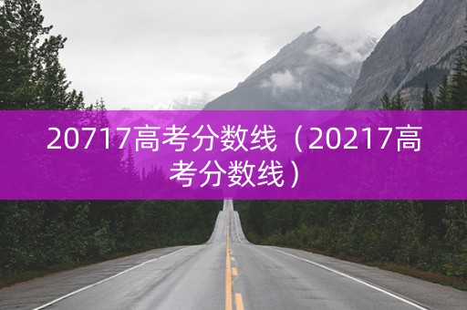 20717高考分数线（20217高考分数线）