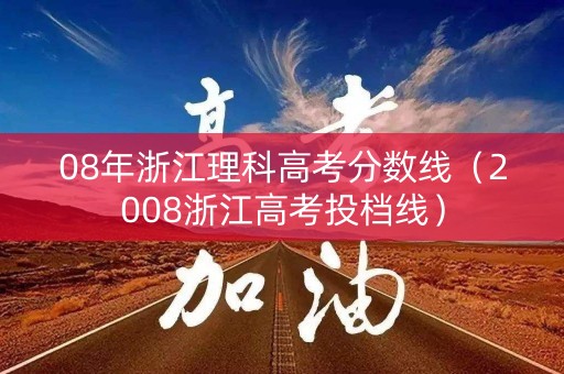 08年浙江理科高考分数线（2008浙江高考投档线）