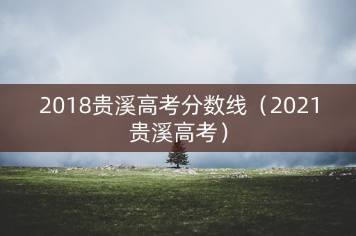 2018贵溪高考分数线（2021贵溪高考）