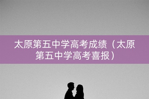 太原第五中学高考成绩（太原第五中学高考喜报）