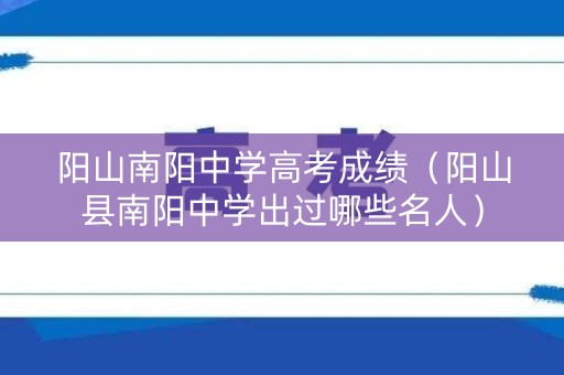 阳山南阳中学高考成绩（阳山县南阳中学出过哪些名人）