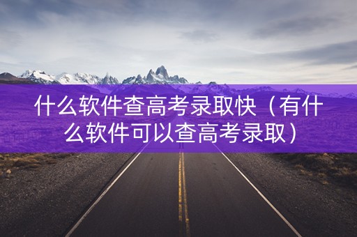 什么软件查高考录取快（有什么软件可以查高考录取）