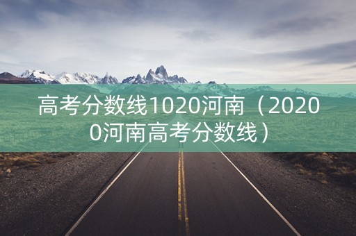 高考分数线1020河南（20200河南高考分数线）