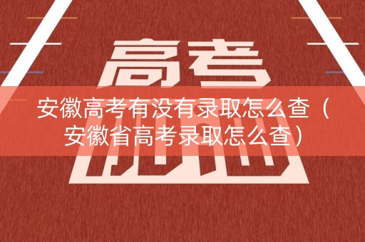 安徽高考有没有录取怎么查（安徽省高考录取怎么查）