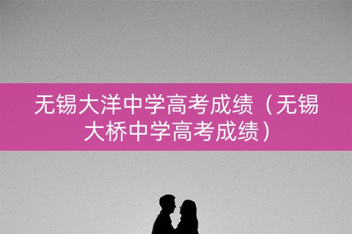 无锡大洋中学高考成绩（无锡大桥中学高考成绩）