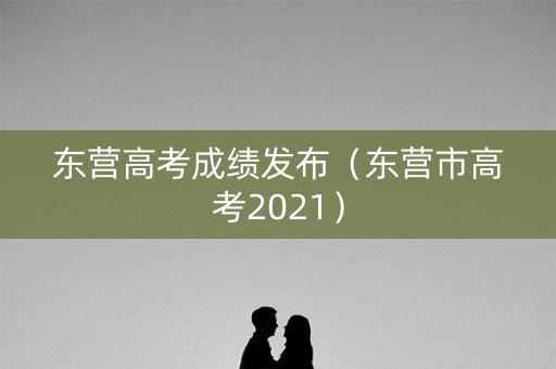 东营高考成绩发布（东营市高考2021）
