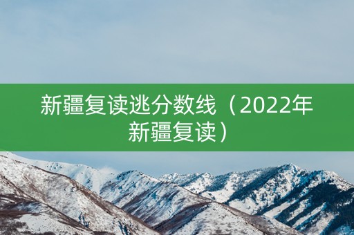 新疆复读逃分数线（2022年新疆复读）