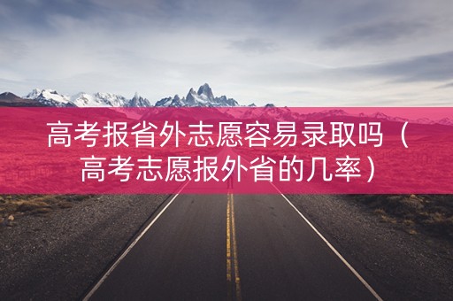 高考报省外志愿容易录取吗（高考志愿报外省的几率）