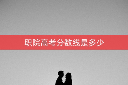 职院高考分数线是多少