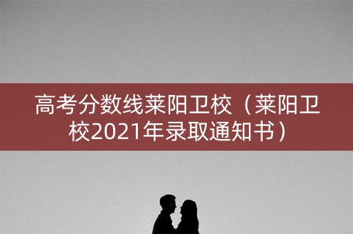 高考分数线莱阳卫校（莱阳卫校2021年录取通知书）