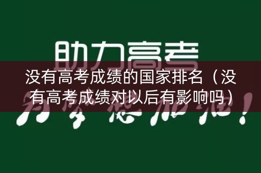 没有高考成绩的国家排名（没有高考成绩对以后有影响吗）