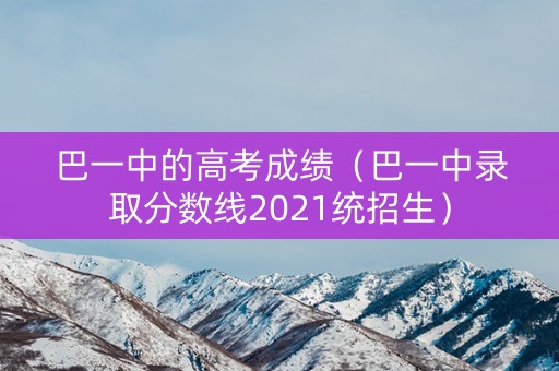 巴一中的高考成绩（巴一中录取分数线2021统招生）