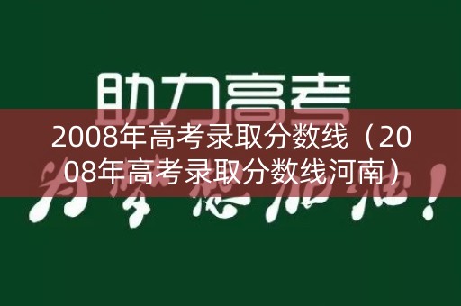 2008年高考录取分数线（2008年高考录取分数线河南）