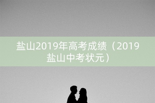盐山2019年高考成绩（2019盐山中考状元）
