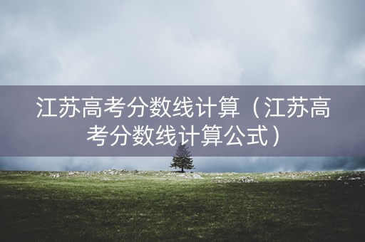 江苏高考分数线计算（江苏高考分数线计算公式）
