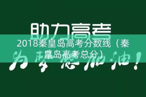 2018秦皇岛高考分数线（秦皇岛高考总分）