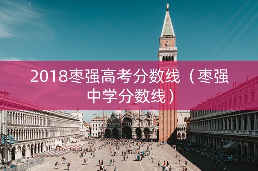 2018枣强高考分数线（枣强中学分数线）
