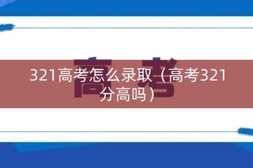 321高考怎么录取（高考321分高吗）