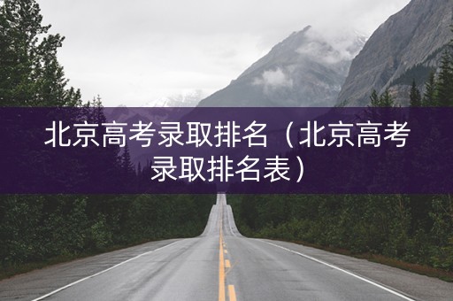 北京高考录取排名（北京高考录取排名表）