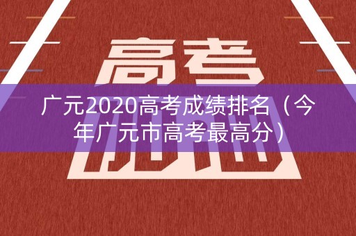 广元2020高考成绩排名（今年广元市高考最高分）