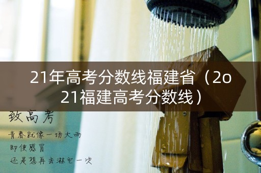 21年高考分数线福建省（2o21福建高考分数线）