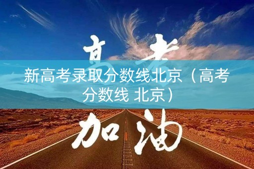 新高考录取分数线北京（高考分数线 北京）