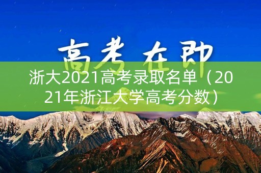 浙大2021高考录取名单（2021年浙江大学高考分数）