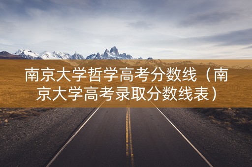 南京大学哲学高考分数线（南京大学高考录取分数线表）