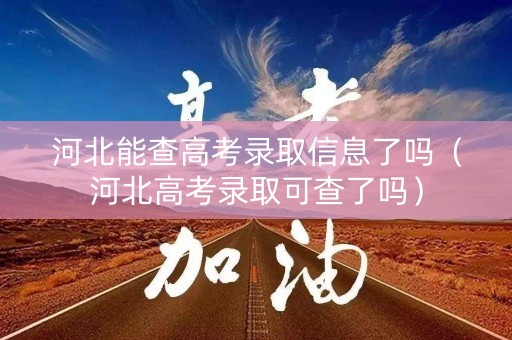 河北能查高考录取信息了吗（河北高考录取可查了吗）
