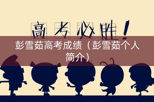 彭雪茹高考成绩（彭雪茹个人简介）