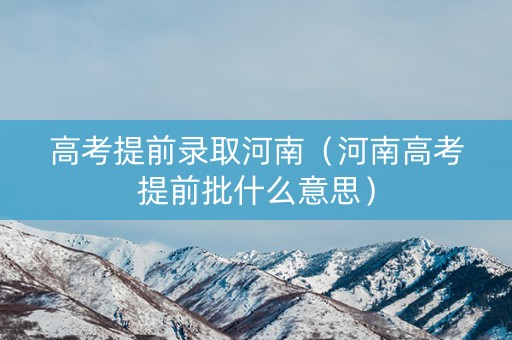 高考提前录取河南（河南高考提前批什么意思）