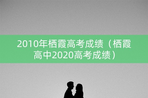 2010年栖霞高考成绩（栖霞高中2020高考成绩）