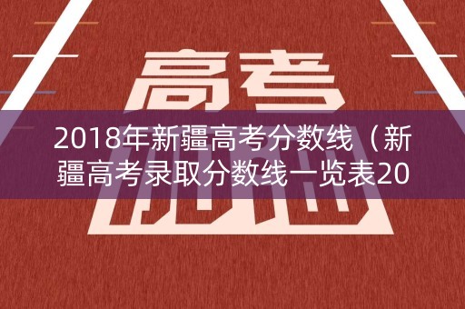 2018年新疆高考分数线（新疆高考录取分数线一览表2018）
