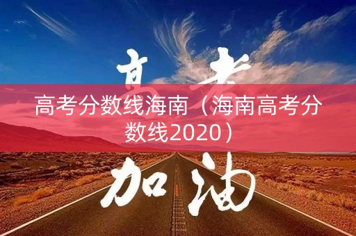 高考分数线海南（海南高考分数线2020）