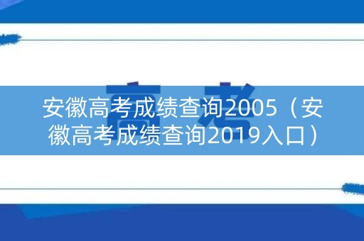 安徽高考成绩查询2005（安徽高考成绩查询2019入口）
