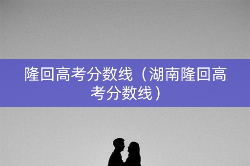 隆回高考分数线（湖南隆回高考分数线）