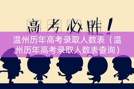 温州历年高考录取人数表（温州历年高考录取人数表查询）