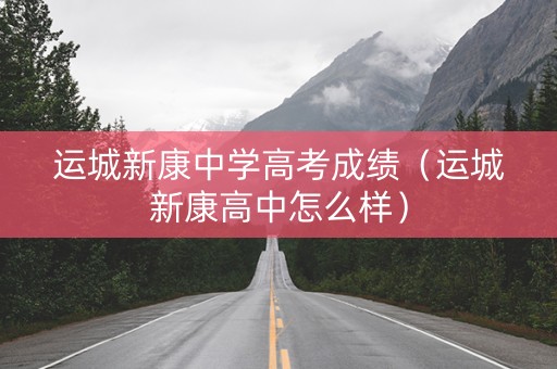 运城新康中学高考成绩（运城新康高中怎么样）