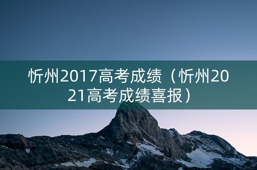 忻州2017高考成绩（忻州2021高考成绩喜报）