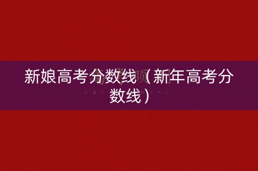 新娘高考分数线（新年高考分数线）