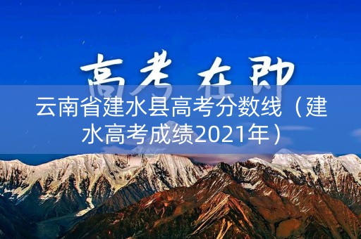 云南省建水县高考分数线（建水高考成绩2021年）