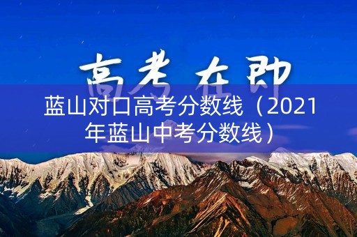 蓝山对口高考分数线（2021年蓝山中考分数线）