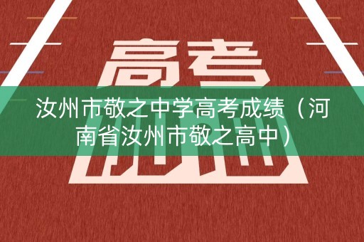 汝州市敬之中学高考成绩（河南省汝州市敬之高中）