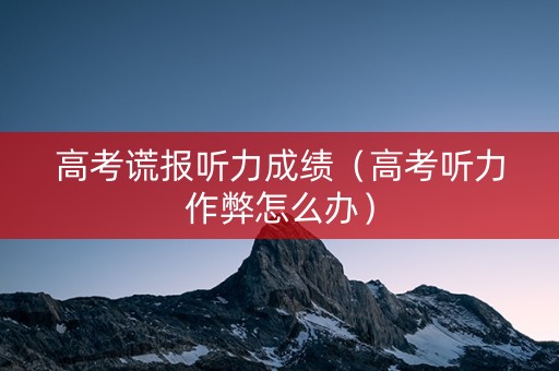高考谎报听力成绩（高考听力作弊怎么办）