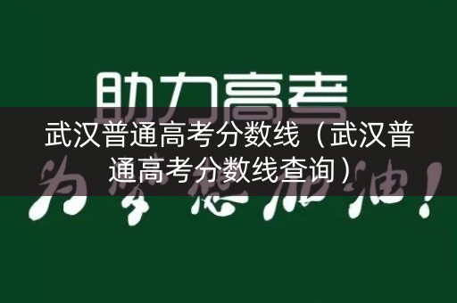 武汉普通高考分数线(武汉普通高考分数线查询) 武汉普通高考分数线(武汉普通高考分数线查询)