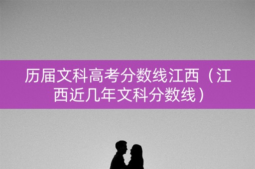 历届文科高考分数线江西（江西近几年文科分数线）